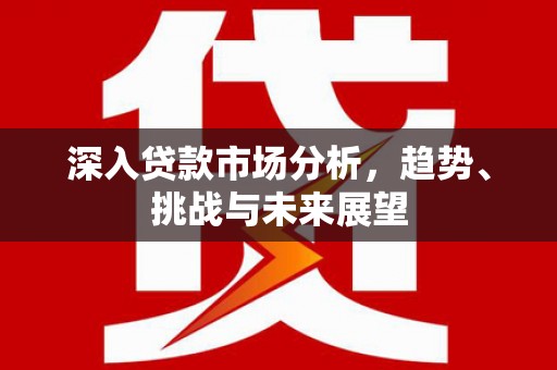 镇平深入贷款市场分析，趋势、挑战与未来展望
