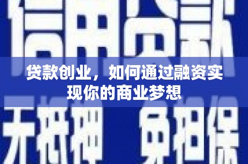 镇平贷款创业，如何通过融资实现你的商业梦想