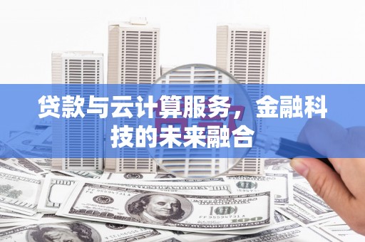 镇平贷款与云计算服务，金融科技的未来融合