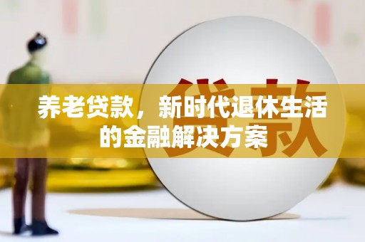 镇平养老贷款，新时代退休生活的金融解决方案