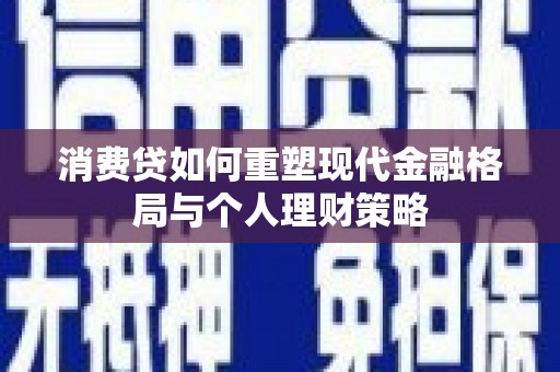 镇平消费贷如何重塑现代金融格局与个人理财策略