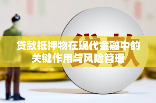 镇平贷款抵押物在现代金融中的关键作用与风险管理