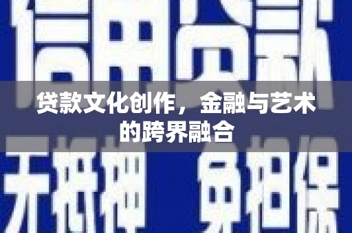 镇平贷款文化创作，金融与艺术的跨界融合