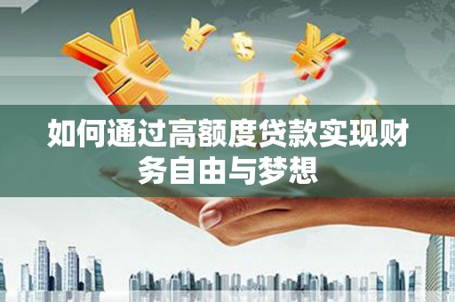 镇平如何通过高额度贷款实现财务自由与梦想