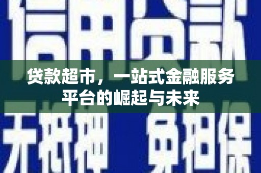 镇平贷款超市，一站式金融服务平台的崛起与未来