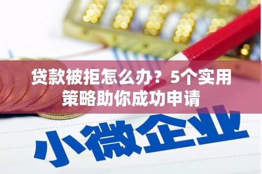 镇平贷款被拒怎么办？5个实用策略助你成功申请