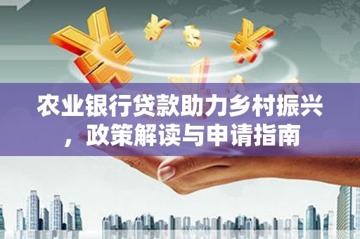 镇平农业银行贷款助力乡村振兴，政策解读与申请指南