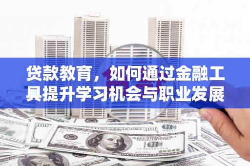 镇平贷款教育，如何通过金融工具提升学习机会与职业发展