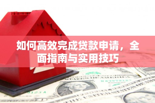 镇平如何高效完成贷款申请，全面指南与实用技巧