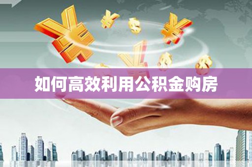 镇平如何高效利用公积金购房