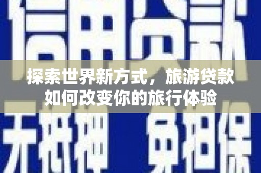 镇平探索世界新方式，旅游贷款如何改变你的旅行体验