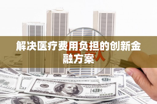 镇平解决医疗费用负担的创新金融方案
