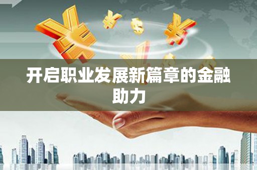 镇平开启职业发展新篇章的金融助力