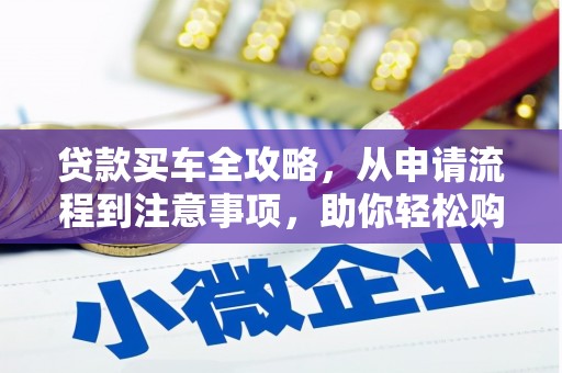 镇平贷款买车全攻略，从申请流程到注意事项，助你轻松购车