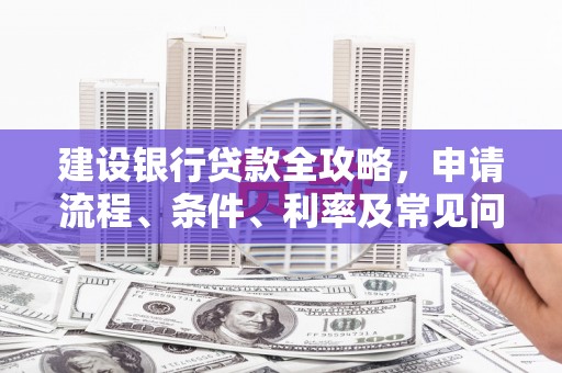镇平建设银行贷款全攻略，申请流程、条件、利率及常见问题解答