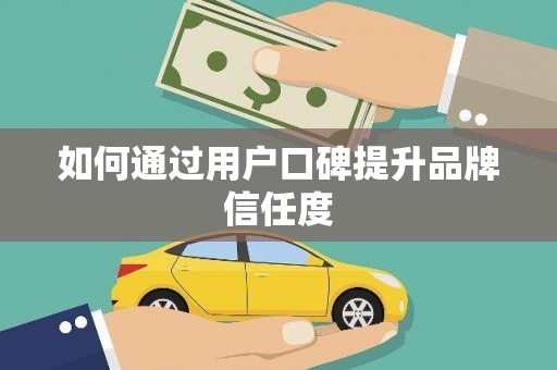 镇平如何通过用户口碑提升品牌信任度
