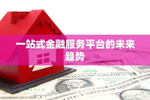镇平一站式金融服务平台的未来趋势