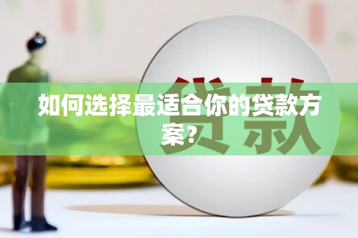 镇平如何选择最适合你的贷款方案？