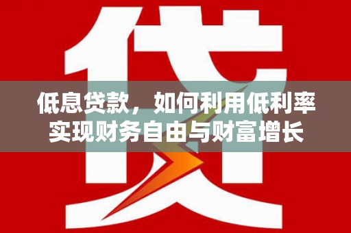 镇平低息贷款，如何利用低利率实现财务自由与财富增长