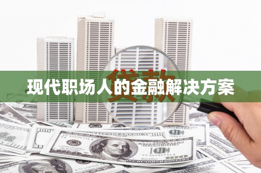 镇平现代职场人的金融解决方案