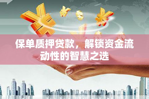 镇平保单质押贷款，解锁资金流动性的智慧之选