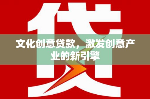 镇平文化创意贷款，激发创意产业的新引擎